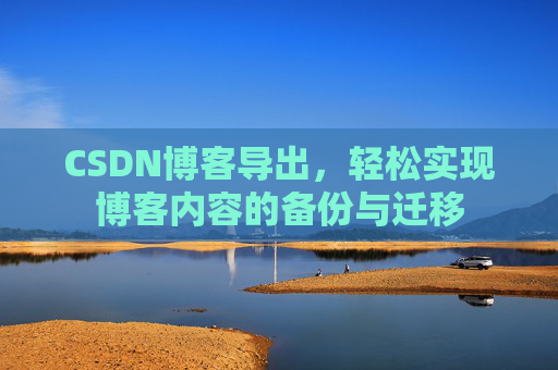 CSDN博客导出，轻松实现博客内容的备份与迁移