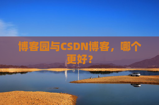 博客园与CSDN博客，哪个更好？