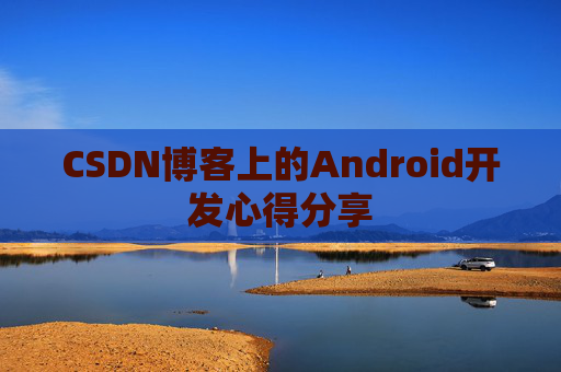 CSDN博客上的Android开发心得分享