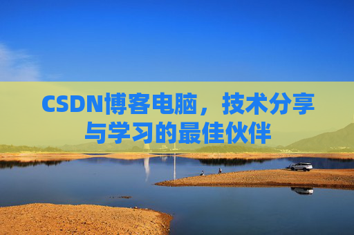 CSDN博客电脑，技术分享与学习的最佳伙伴